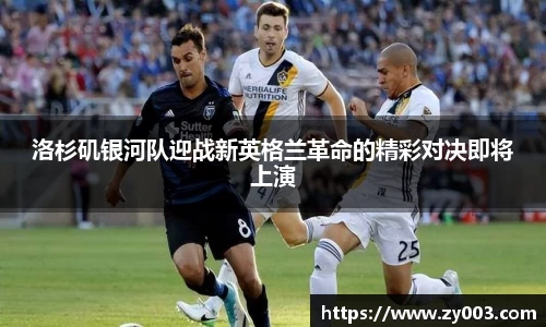 洛杉矶银河队迎战新英格兰革命的精彩对决即将上演
