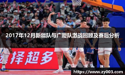 2017年12月新疆队与广厦队激战回顾及赛后分析