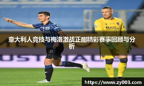 意大利人竞技与梅洛激战正酣精彩赛事回顾与分析