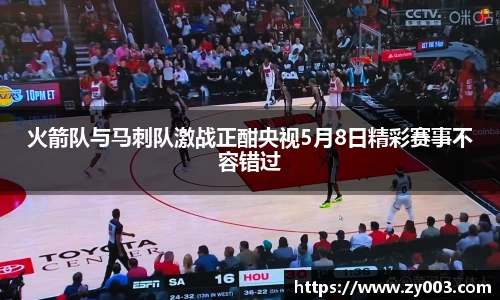 火箭队与马刺队激战正酣央视5月8日精彩赛事不容错过