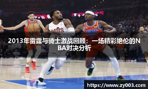 2013年雷霆与骑士激战回顾：一场精彩绝伦的NBA对决分析